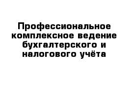 Профессиональное комплексное ведение бухгалтерского и налогового учёта 